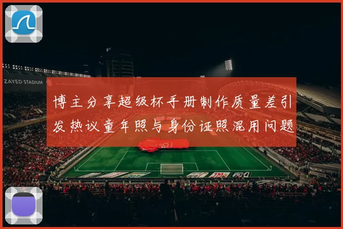 博主分享超级杯手册制作质量差引发热议童年照与身份证照混用问题曝光
