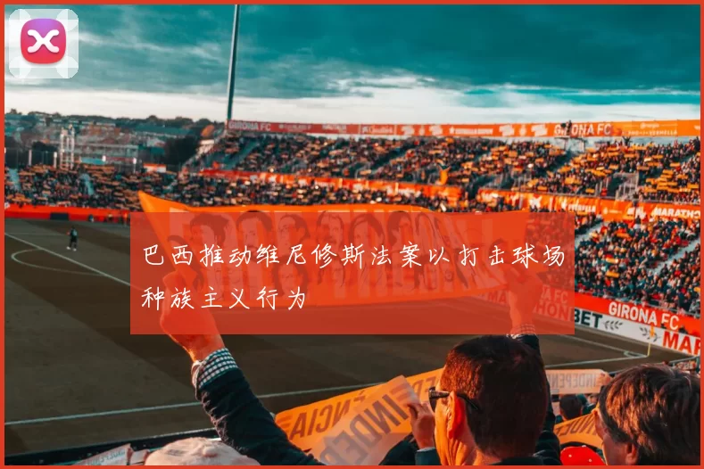 巴西推动维尼修斯法案以打击球场种族主义行为