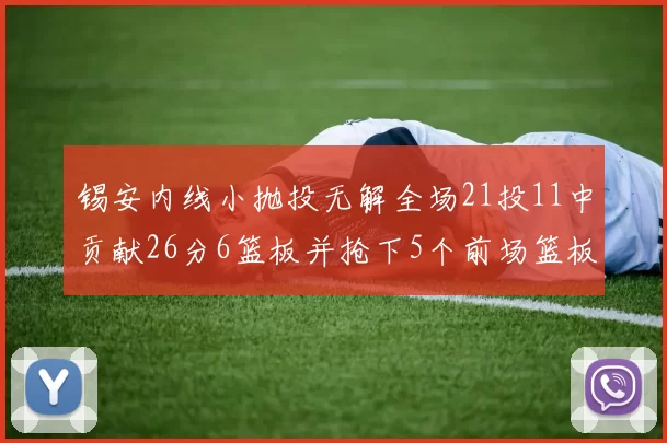 锡安内线小抛投无解全场21投11中贡献26分6篮板并抢下5个前场篮板