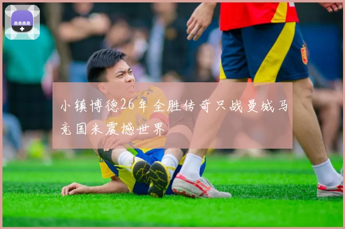 小镇博德26年全胜传奇只战曼城马竞国米震撼世界