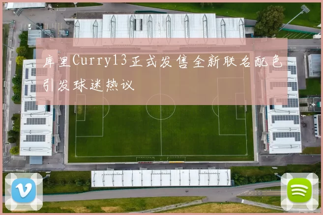 库里Curry13正式发售全新联名配色引发球迷热议