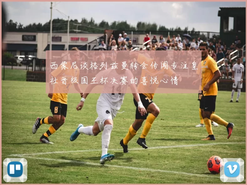 西蒙尼谈格列兹曼转会传闻专注皇社晋级国王杯决赛的喜悦心情