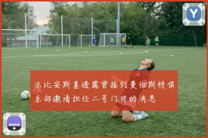 法比安斯基透露曾接到曼彻斯特俱乐部邀请担任二号门将的消息