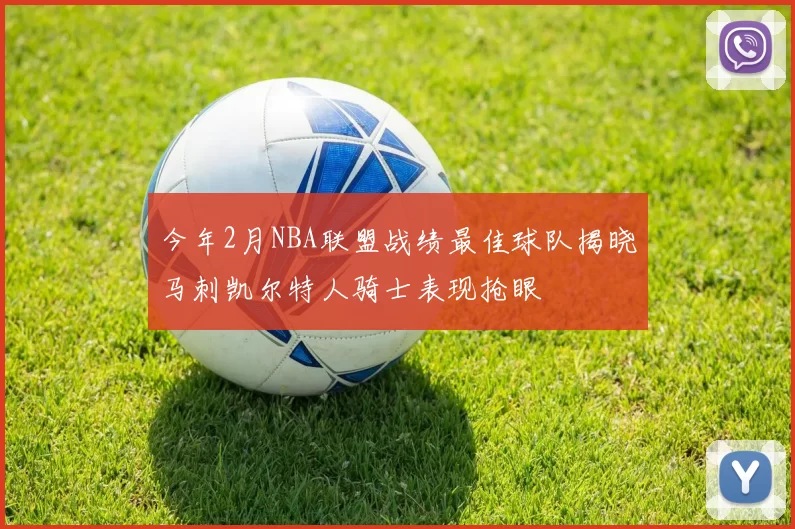 今年2月NBA联盟战绩最佳球队揭晓马刺凯尔特人骑士表现抢眼
