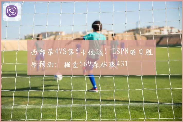 西部第4VS第5卡位战！ESPN明日胜率预测：掘金569森林狼431